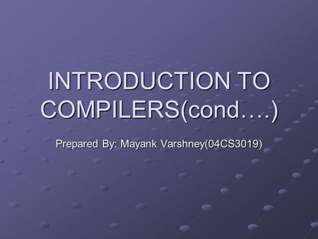 INTRODUCTION TO COMPILERS(cond….) Prepared By: Mayank Varshney(04CS3019)