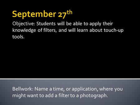 Objective: Students will be able to apply their knowledge of filters, and will learn about touch-up tools. Bellwork: Name a time, or application, where.