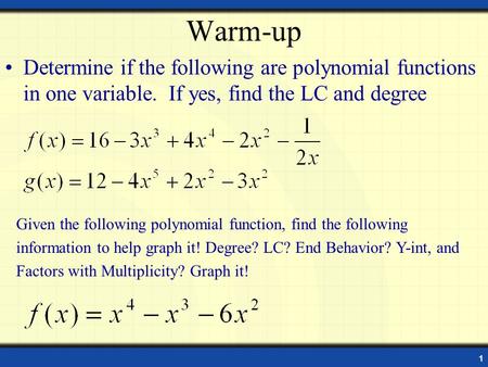 1 Warm-up Determine if the following are polynomial functions in one variable. If yes, find the LC and degree Given the following polynomial function,