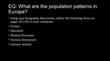 EQ: What are the population patterns in Europe? Using your Geography Alive books, define the following terms on pages 251-253 in your notebook: Erosion.