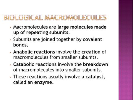 Macromolecules are large molecules made up of repeating subunits. Subunits are joined together by covalent bonds. Anabolic reactions involve the creation.