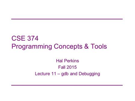 CSE 374 Programming Concepts & Tools Hal Perkins Fall 2015 Lecture 11 – gdb and Debugging.