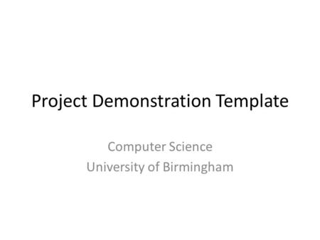 Project Demonstration Template Computer Science University of Birmingham.