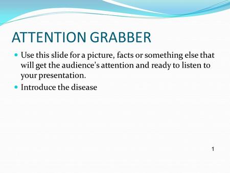 ATTENTION GRABBER Use this slide for a picture, facts or something else that will get the audience’s attention and ready to listen to your presentation.