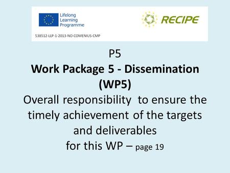 P5 Work Package 5 - Dissemination (WP5) Overall responsibility to ensure the timely achievement of the targets and deliverables for this WP – page 19.