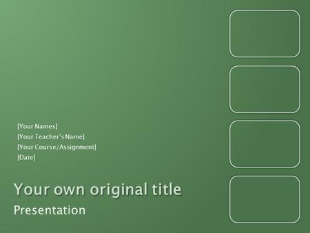 Your own original title Presentation [Your Names] [Your Teacher’s Name] [Your Course/Assignment] [Date]