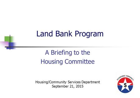 Land Bank Program A Briefing to the Housing Committee Housing/Community Services Department September 21, 2015.