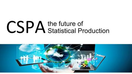 The future of Statistical Production CSPA. 50 task team members 7 task teams CSPA 2015 project.