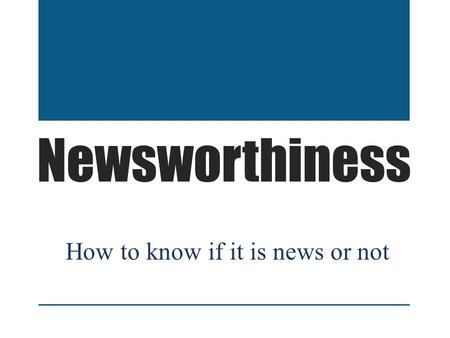 Newsworthiness How to know if it is news or not. Newsworthiness Determining if an idea for a story is newsworthy or not can sometimes be a challenging.
