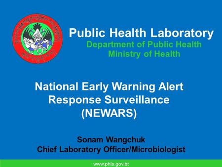 Public Health Laboratory Department of Public Health Ministry of Health www.phls.gov.bt National Early Warning Alert Response Surveillance (NEWARS) Sonam.