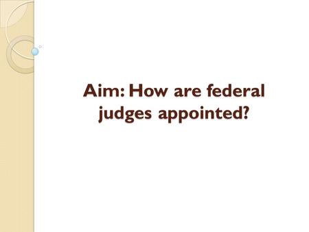 Aim: How are federal judges appointed?. Appointment of Federal Judges The US Constitution authorizes the President to appoint anyone that the Senate will.