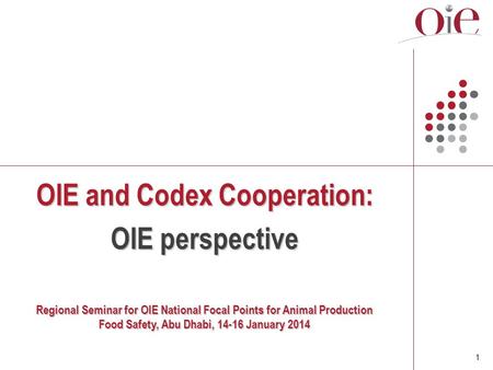 1 OIE and Codex Cooperation: OIE perspective Regional Seminar for OIE National Focal Points for Animal Production Food Safety, Abu Dhabi, 14-16 January.