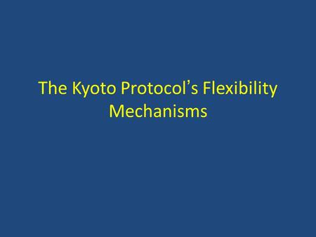 The Kyoto Protocol’s Flexibility Mechanisms. Major Issues in Implementing Flex Mechs Supplementarity Additionality – Baselines – Additionality – Leakage.