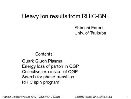 Hadron Collider Physics 2012, 12/Nov/2012, KyotoShinIchi Esumi, Univ. of Tsukuba1 Heavy Ion results from RHIC-BNL ShinIchi Esumi Univ. of Tsukuba Contents.