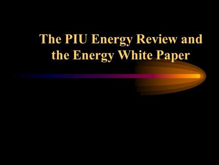 The PIU Energy Review and the Energy White Paper.