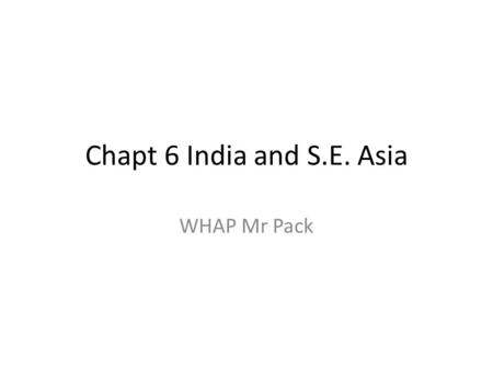 Chapt 6 India and S.E. Asia WHAP Mr Pack. India S.E. Asia Aryans migrate to India and settle (after 1000 BCE) between Himalayas and Ganges river. Caste.