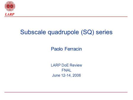 Subscale quadrupole (SQ) series Paolo Ferracin LARP DoE Review FNAL June 12-14, 2006.