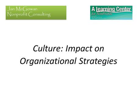 Culture: Impact on Organizational Strategies Jan McGowan Nonprofit Consulting.