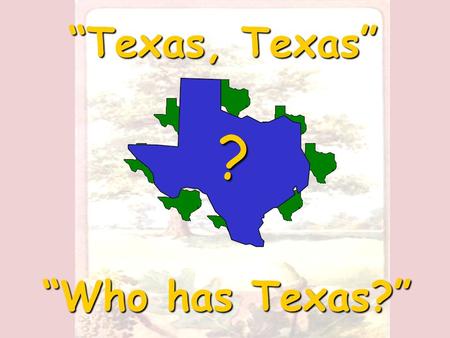 “Texas, Texas” “Who has Texas?” ? Think back to when you were in first or second grade. Did you ever play the game “Button, Button… Who has the Button”?