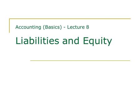 Accounting (Basics) - Lecture 8 Liabilities and Equity.