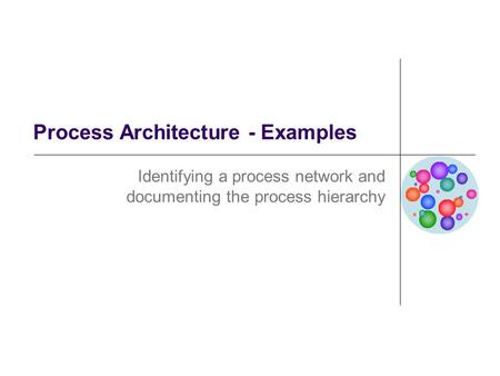 Process Architecture - Examples Identifying a process network and documenting the process hierarchy.