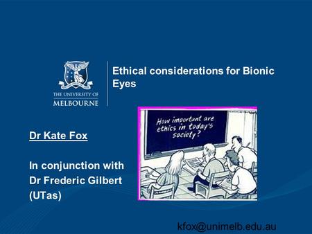 Ethical considerations for Bionic Eyes Dr Kate Fox In conjunction with Dr Frederic Gilbert (UTas)