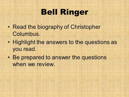 Bell Ringer Read the biography of Christopher Columbus. Highlight the answers to the questions as you read. Be prepared to answer the questions when we.