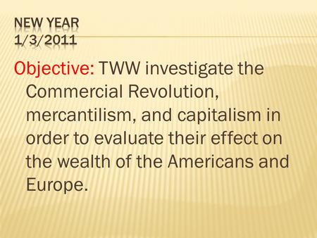 Objective: TWW investigate the Commercial Revolution, mercantilism, and capitalism in order to evaluate their effect on the wealth of the Americans and.