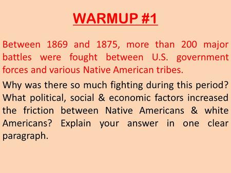 WARMUP #1 Between 1869 and 1875, more than 200 major battles were fought between U.S. government forces and various Native American tribes. Why was there.
