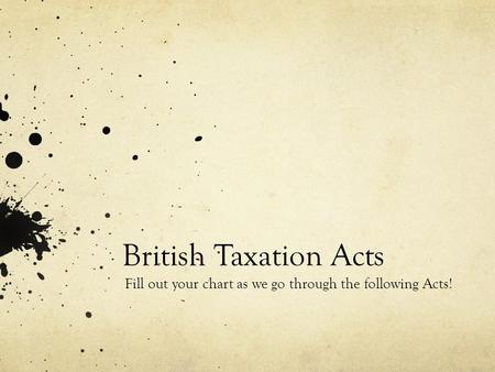 British Taxation Acts Fill out your chart as we go through the following Acts!