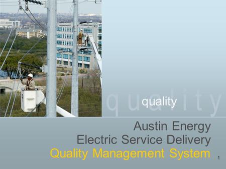 Q u a l i t y 1 Austin Energy Electric Service Delivery Quality Management System.