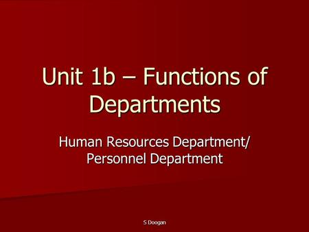 S Doogan Unit 1b – Functions of Departments Human Resources Department/ Personnel Department.
