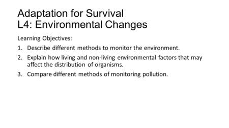 Adaptation for Survival L4: Environmental Changes Learning Objectives: 1.Describe different methods to monitor the environment. 2.Explain how living and.