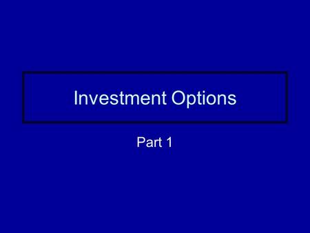Investment Options Part 1. Three reasons to invest Investing helps beat inflation Investing increases wealth Investing is fun and challenging –Opportunity.