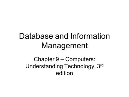 Database and Information Management Chapter 9 – Computers: Understanding Technology, 3 rd edition.