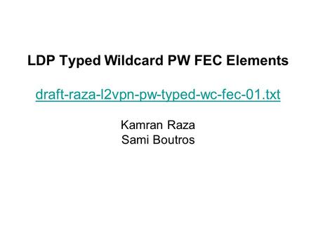LDP Typed Wildcard PW FEC Elements draft-raza-l2vpn-pw-typed-wc-fec-01.txt Kamran Raza Sami Boutros draft-raza-l2vpn-pw-typed-wc-fec-01.txt.