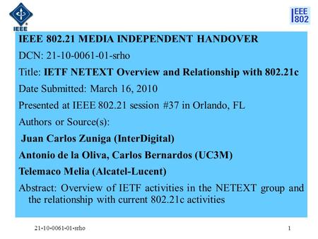 IEEE 802.21 MEDIA INDEPENDENT HANDOVER DCN: 21-10-0061-01-srho Title: IETF NETEXT Overview and Relationship with 802.21c Date Submitted: March 16, 2010.