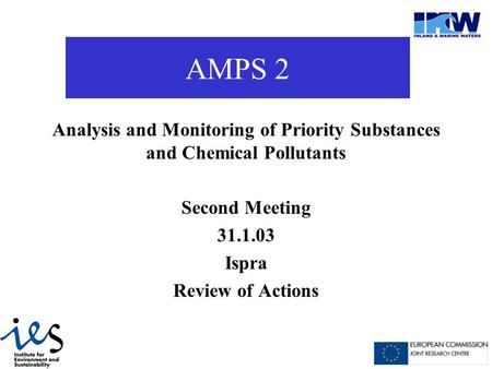 AMPS 2 Analysis and Monitoring of Priority Substances and Chemical Pollutants Second Meeting 31.1.03 Ispra Review of Actions.