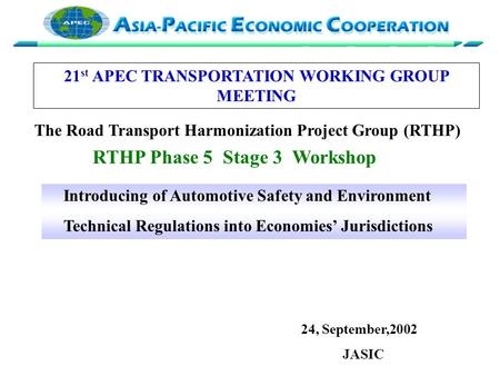Introducing of Automotive Safety and Environment Technical Regulations into Economies’ Jurisdictions 24, September,2002 JASIC 21 st APEC TRANSPORTATION.