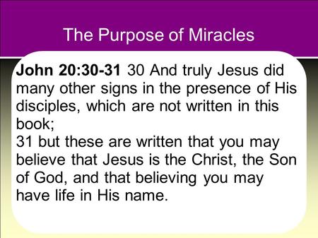 The Purpose of Miracles John 20:30-31 30 And truly Jesus did many other signs in the presence of His disciples, which are not written in this book; 31.