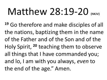 Matthew 28:19-20 (NKJV) 19 Go therefore and make disciples of all the nations, baptizing them in the name of the Father and of the Son and of the Holy.