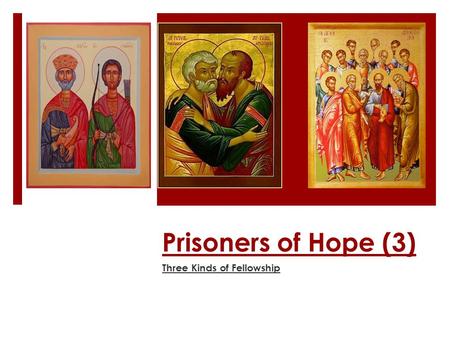 Prisoners of Hope (3) Three Kinds of Fellowship. Points covered in this talk 1)Introduction: Double honor 2)Communal life of the Apostles 3)The Father.