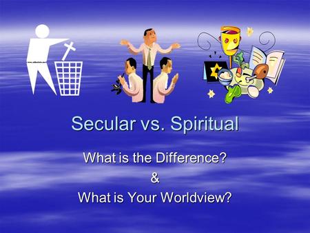 Secular vs. Spiritual What is the Difference? & What is Your Worldview?