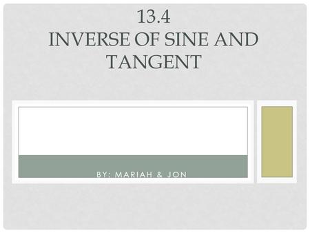 BY: MARIAH & JON 13.4 INVERSE OF SINE AND TANGENT.