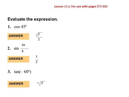 Lesson 13.4, For use with pages 875-880 1.cos 45º ANSWER 1 2 Evaluate the expression. 2. sin 5π 6 3.tan(– 60º) ANSWER – 3 ANSWER 2 2.
