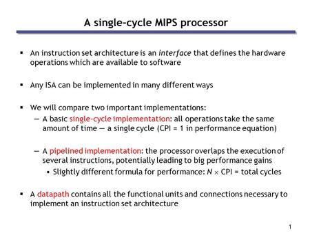 1 A single-cycle MIPS processor  An instruction set architecture is an interface that defines the hardware operations which are available to software.
