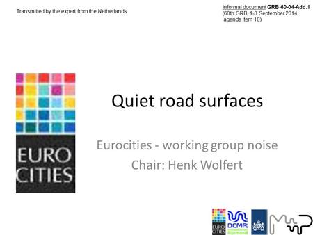 Quiet road surfaces Eurocities - working group noise Chair: Henk Wolfert Transmitted by the expert from the Netherlands Informal document GRB-60-04-Add.1.