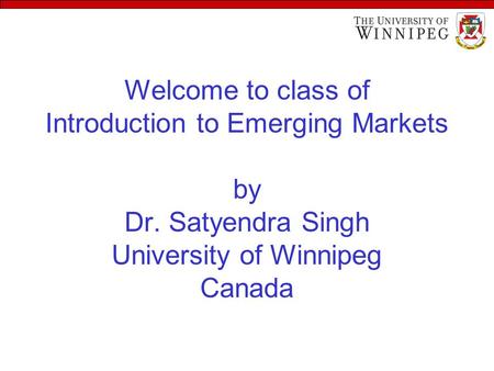 Welcome to class of Introduction to Emerging Markets by Dr. Satyendra Singh University of Winnipeg Canada.