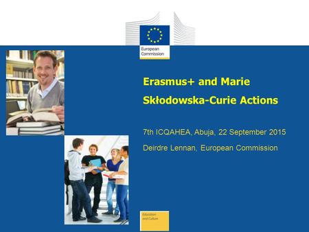 Date: in 12 pts Erasmus+ and Marie Skłodowska-Curie Actions 7th ICQAHEA, Abuja, 22 September 2015 Deirdre Lennan, European Commission.