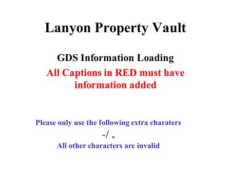 Lanyon Property Vault GDS Information Loading All Captions in RED must have information added Please only use the following extra charaters -/. All other.